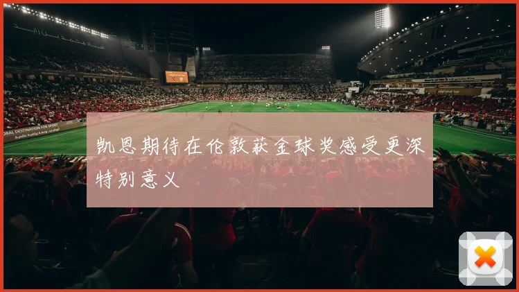 凯恩期待在伦敦获金球奖感受更深特别意义