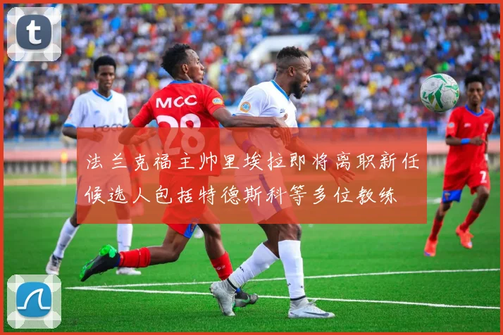 法兰克福主帅里埃拉即将离职新任候选人包括特德斯科等多位教练
