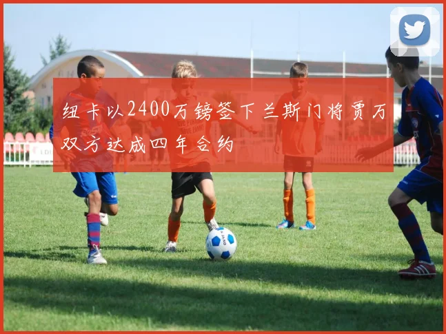 纽卡以2400万镑签下兰斯门将贾万双方达成四年合约