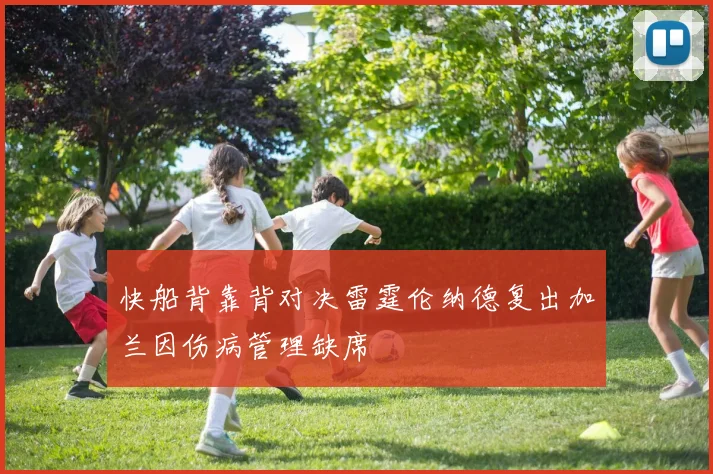 快船背靠背对决雷霆伦纳德复出加兰因伤病管理缺席