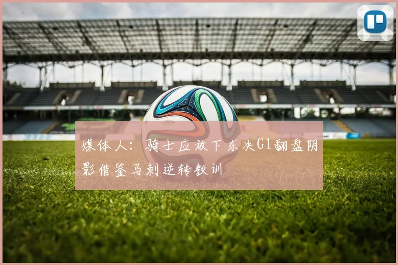 媒体人：骑士应放下东决G1翻盘阴影借鉴马刺逆转教训