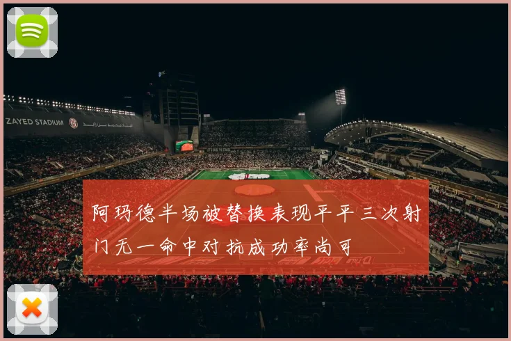 阿玛德半场被替换表现平平三次射门无一命中对抗成功率尚可