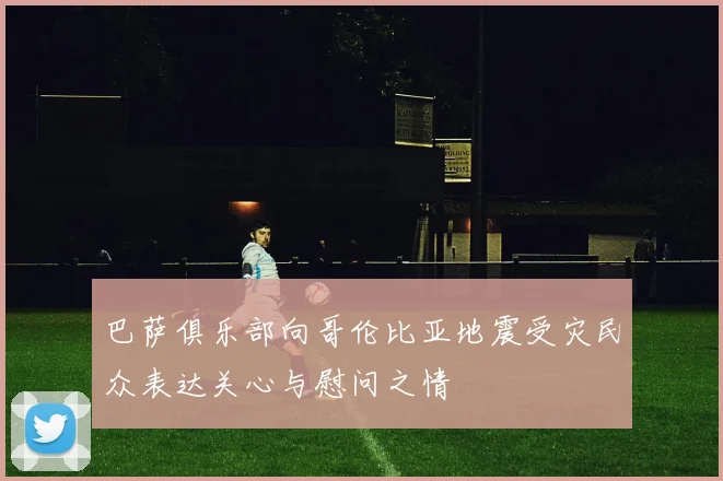 巴萨俱乐部向哥伦比亚地震受灾民众表达关心与慰问之情