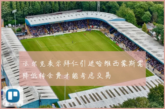 法尔克表示拜仁引进哈维西蒙斯需降低转会费才能考虑交易