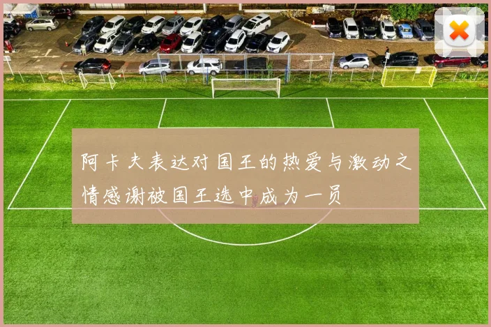 阿卡夫表达对国王的热爱与激动之情感谢被国王选中成为一员