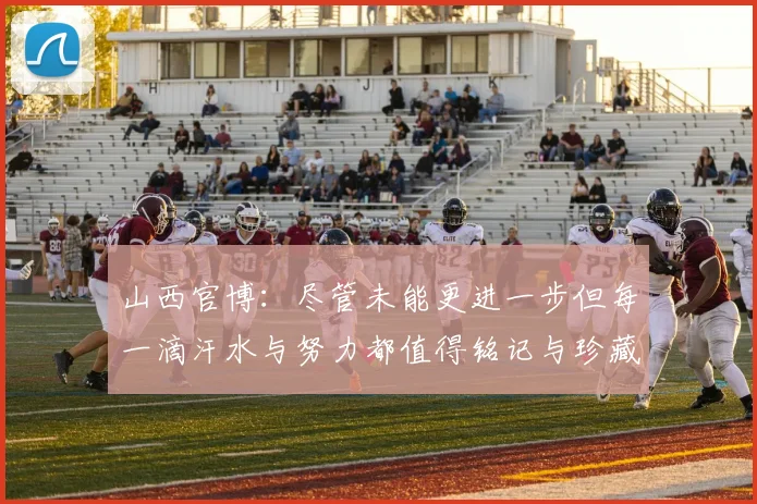 山西官博：尽管未能更进一步但每一滴汗水与努力都值得铭记与珍藏