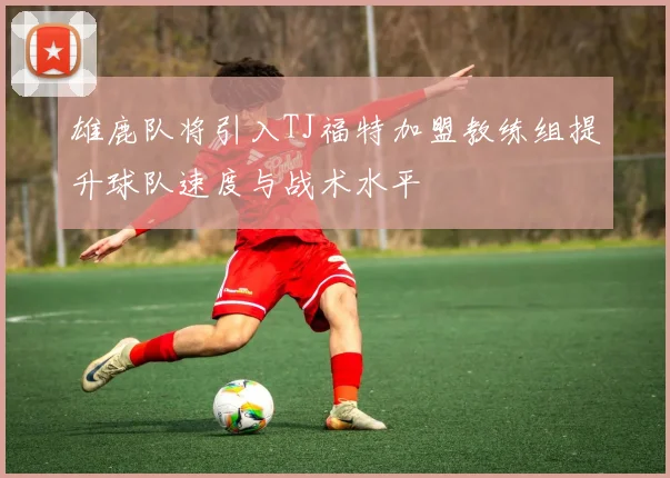 雄鹿队将引入TJ福特加盟教练组提升球队速度与战术水平