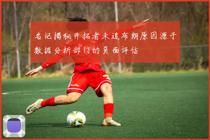 名记揭秘开拓者未追布朗原因源于数据分析部门的负面评估